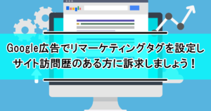 訴求力UP!Google広告タグマネージャーのリマーケティングタグの設定方法