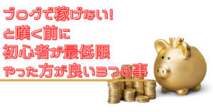 ブログで稼げない!と嘆く前に初心者が最低限やった方が良い3つの事