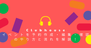 Clubhouseでイベントを予約作成・編集・確認のやり方と流れを解説!