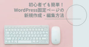初心者でも簡単!WordPress固定ページの新規作成・編集方法