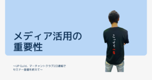 メディア活用の重要性〜UP Guild、マーチャントクラブ2日連続でセミナー登壇を終えて〜