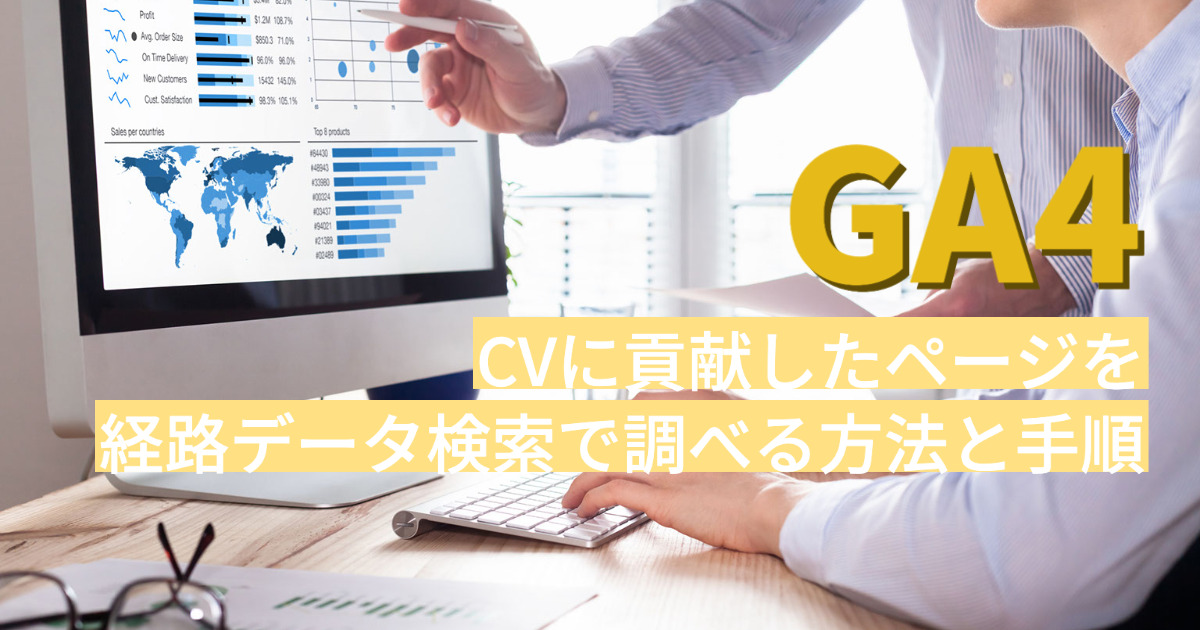 【解説動画付き】GA4でCVに貢献したページを経路データ検索で調べる方法と手順