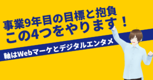 【事業9年の目標と抱負】Webマーケとデジタルクリエイティビティに注力する1年にします!