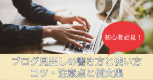 ブログの見出しの作り方と書き方・使い方のコツ・注意点と例文集を初心者向けに解説!