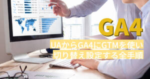 超初心者向けUAからGA4にGTMを使って切り替え設定する全手順と注意点