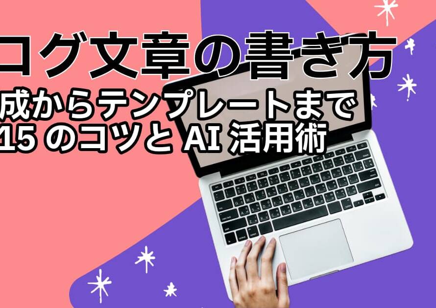 【ブログ文章の書き方】構成からテンプレートまで15のコツとAI活用術