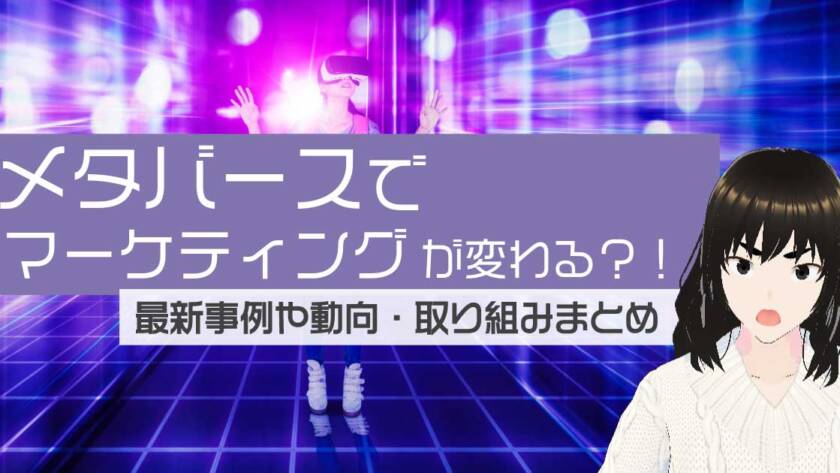 メタバースでマーケティングが変わる？！最新事例や動向・取り組みまとめ