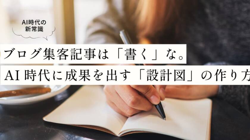 ブログ集客記事は「書く」な。AI時代に成果を出す「設計図」の作り方