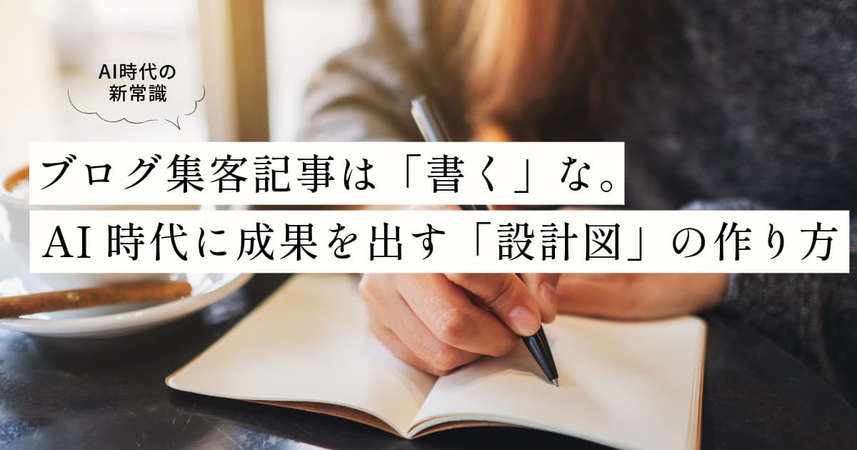 ブログ集客記事は「書く」な。AI時代に成果を出す「設計図」の作り方