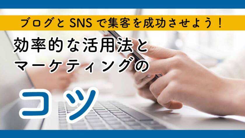 ブログとSNSで集客を成功させよう！効率的な活用法とマーケティングのコツ