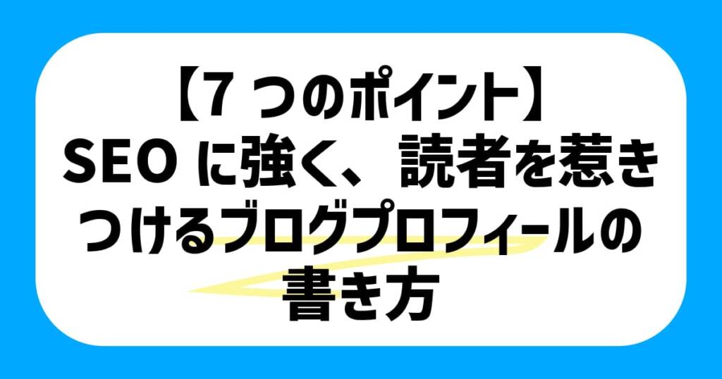 【7つのポイント】SEOに強く、読者を惹きつけるブログプロフィールの書き方