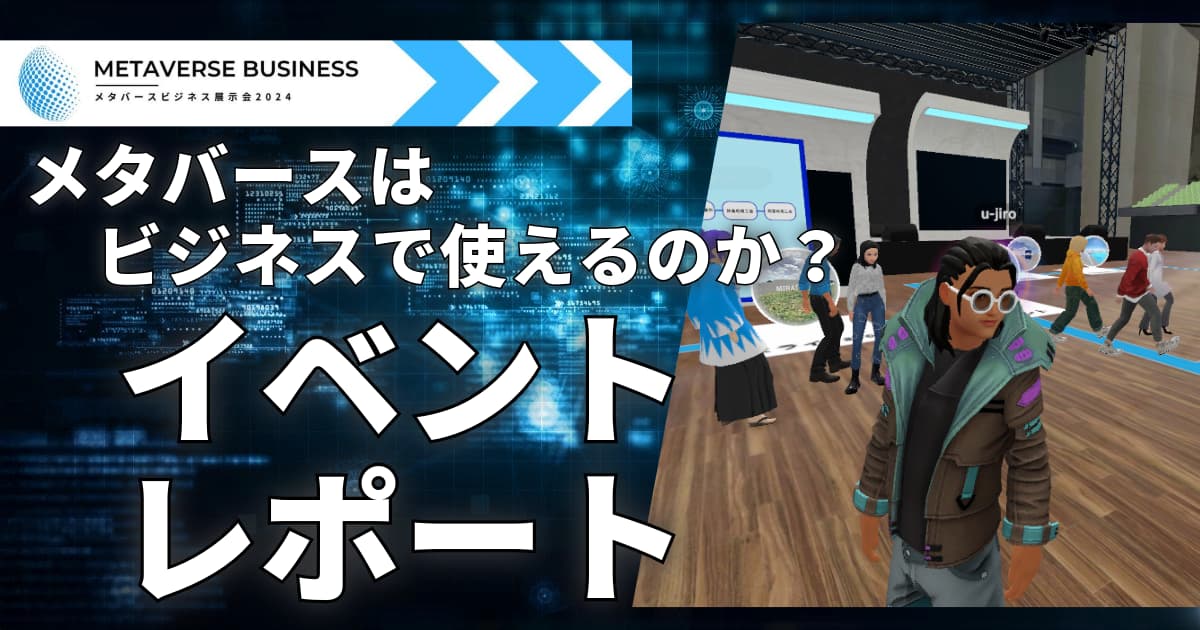 メタバースはビジネスで使えるのか？『メタバースビジネス展示会2024』を開催いたしました