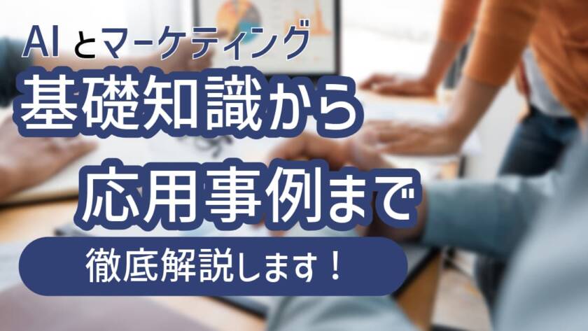AIとマーケティング 基礎知識から応用事例まで徹底解説