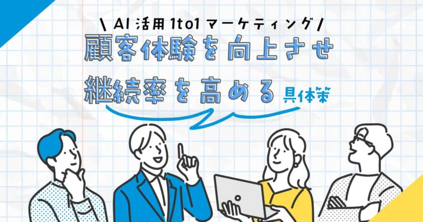 AI活用1to1マーケティングで顧客体験を向上させ、継続率を高める具体策