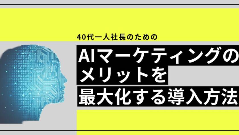 40代一人社長がAIマーケティングメリットを最大化する導入方法