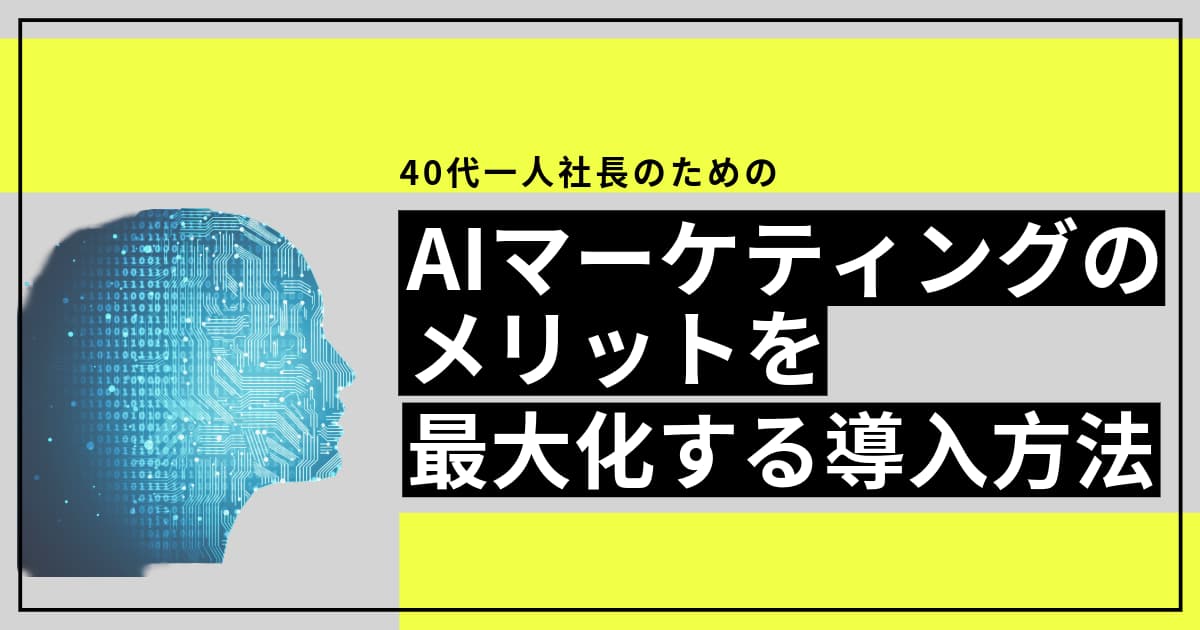 40代一人社長がAIマーケティングメリットを最大化する導入方法