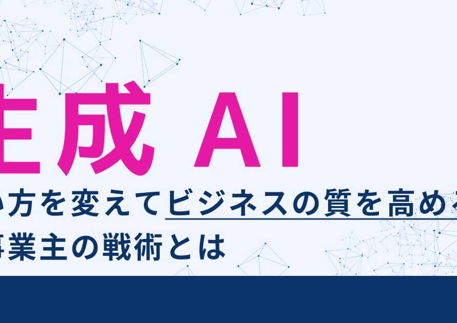 生成AIの使い方を変えてビジネスの質を高める個人事業主の戦術とは