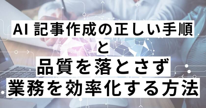 AI記事作成の正しい手順と品質を落とさず業務を効率化する方法