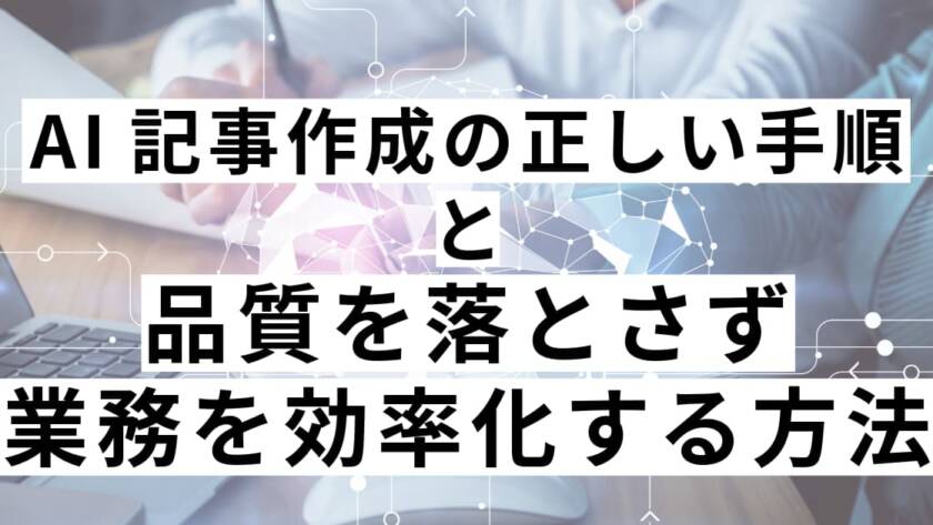 AI記事作成の正しい手順と品質を落とさず業務を効率化する方法