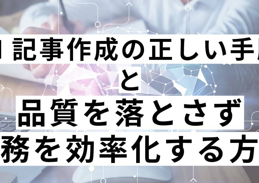 AI記事作成の正しい手順と品質を落とさず業務を効率化する方法