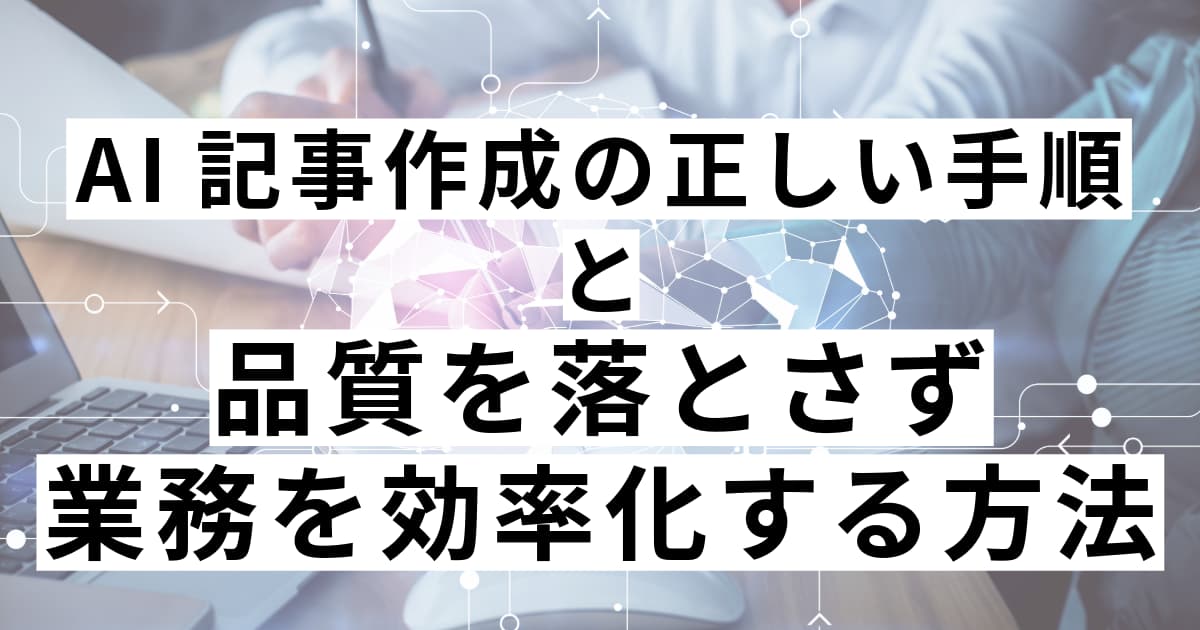 AI記事作成の正しい手順と品質を落とさず業務を効率化する方法