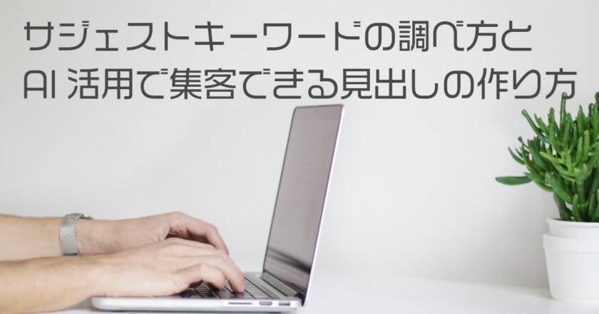 サジェストキーワードの調べ方とAI活用で集客できる見出しの作り方