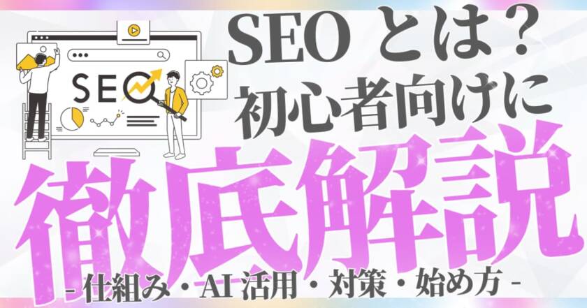 SEOとは？初心者向けに基礎から解説！仕組み・AI活用・対策・始め方