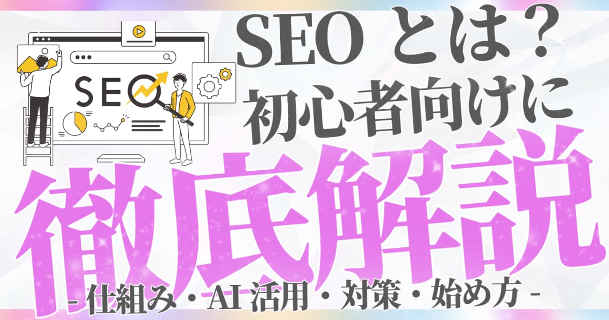 SEOとは？初心者向けに基礎から解説！仕組み・AI活用・対策・始め方