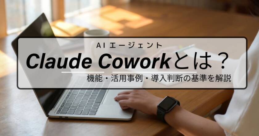 Claude Coworkとは？機能・活用事例・導入判断の基準を解説