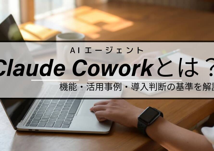 Claude Coworkとは？機能・活用事例・導入判断の基準を解説