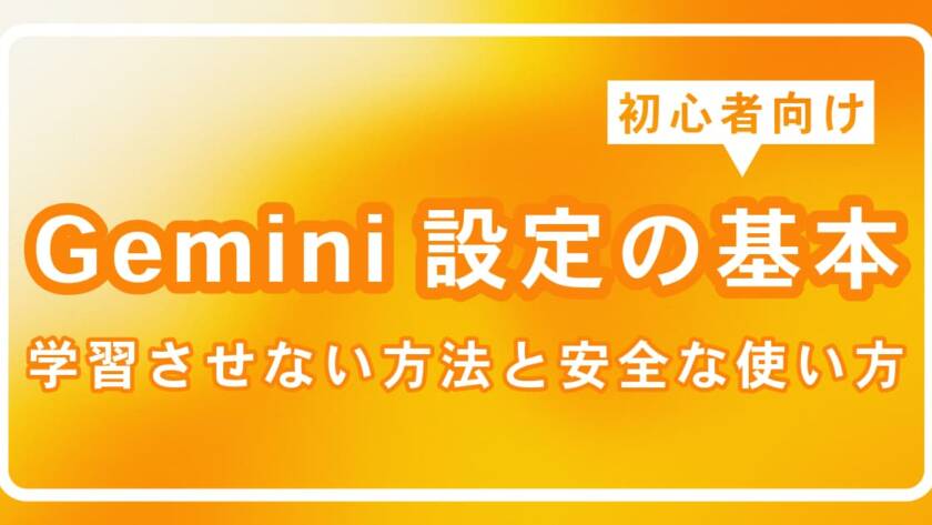 初心者向けGemini設定の基本｜学習させない方法と安全な使い方を解説します