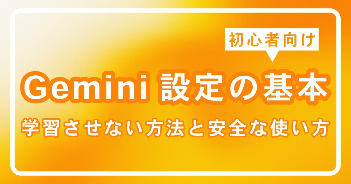 初心者向けGemini設定の基本|学習させない方法と安全な使い方を解説します